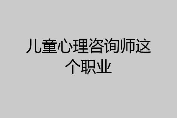 儿童心理咨询师这个职业