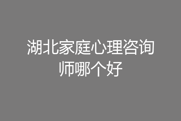 湖北家庭心理咨询师哪个好