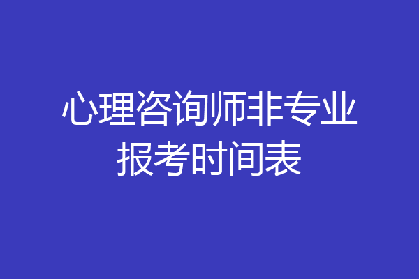 心理咨询师非专业报考时间表