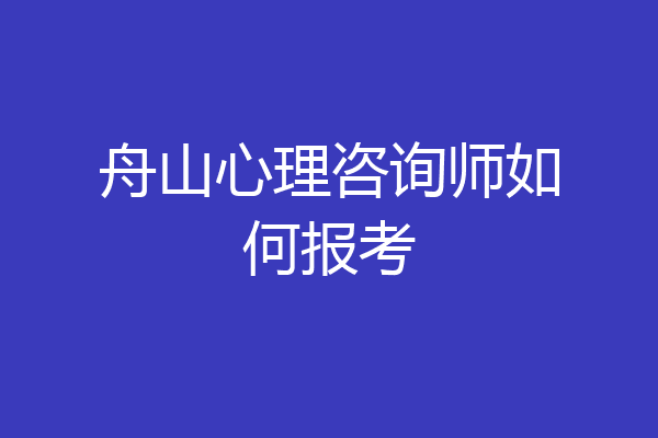 舟山心理咨询师如何报考
