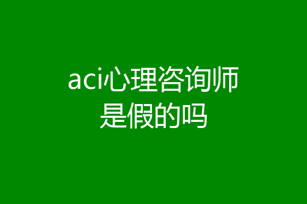 aci心理咨询师是假的吗