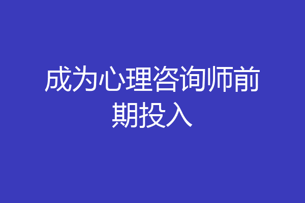 成为心理咨询师前期投入