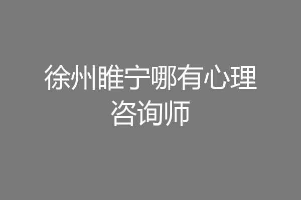徐州睢宁哪有心理咨询师