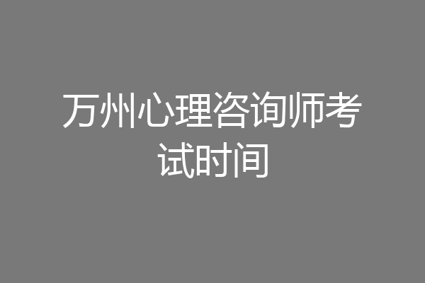 万州心理咨询师考试时间