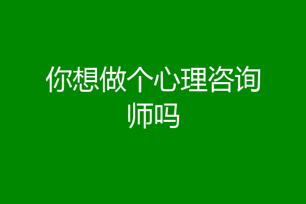 你想做个心理咨询师吗