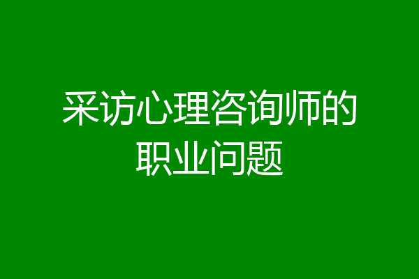 采访心理咨询师的职业问题
