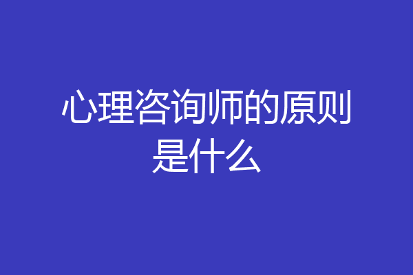 心理咨询师的原则是什么