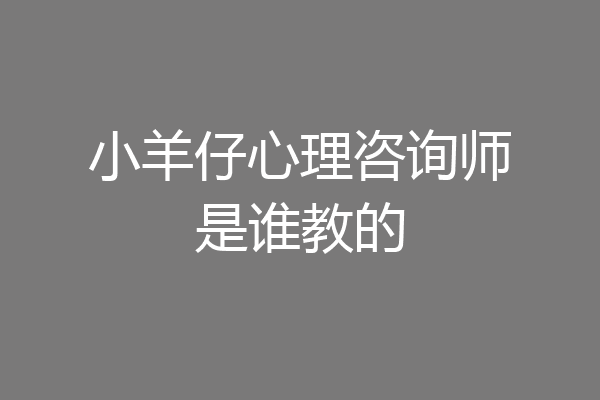 小羊仔心理咨询师是谁教的