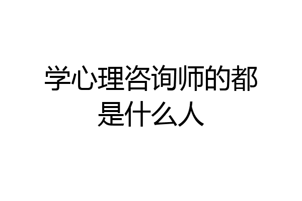 学心理咨询师的都是什么人