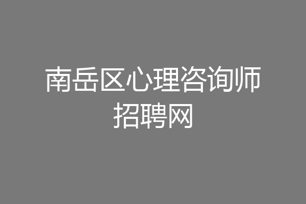 南岳区心理咨询师招聘网