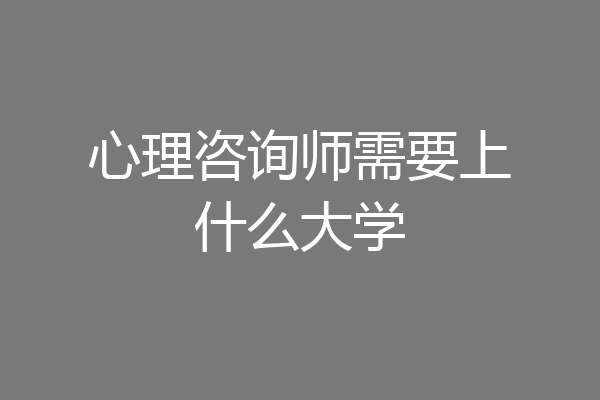 心理咨询师需要上什么大学