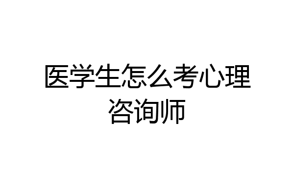 医学生怎么考心理咨询师