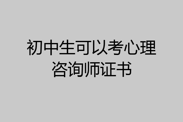 初中生可以考心理咨询师证书