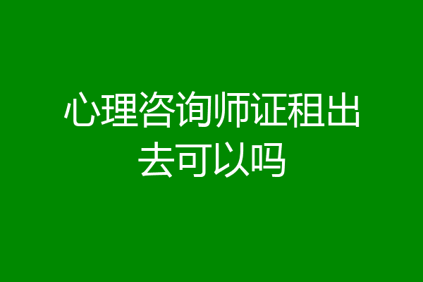 心理咨询师证租出去可以吗
