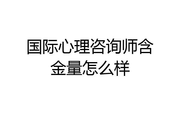 国际心理咨询师含金量怎么样