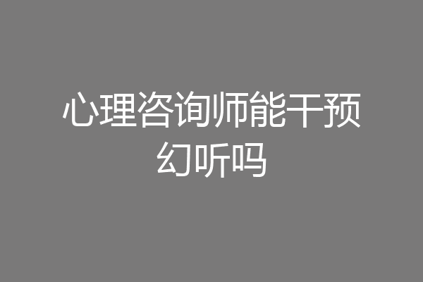 心理咨询师能干预幻听吗