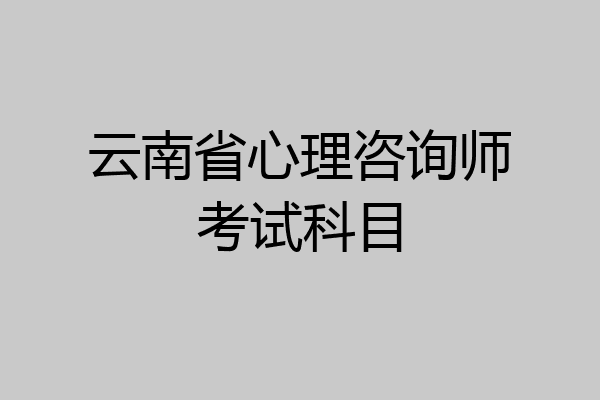 云南省心理咨询师考试科目