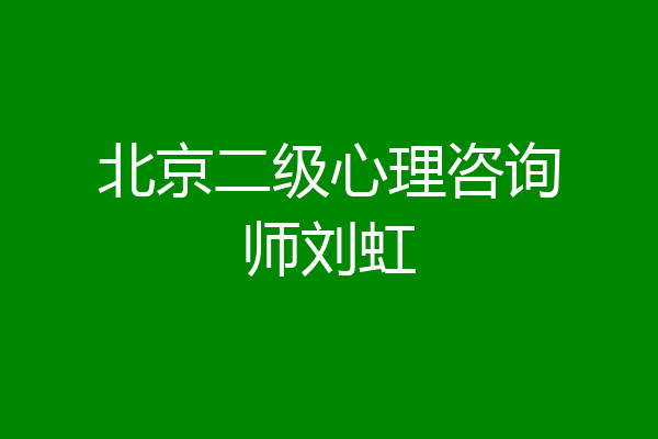北京二级心理咨询师刘虹