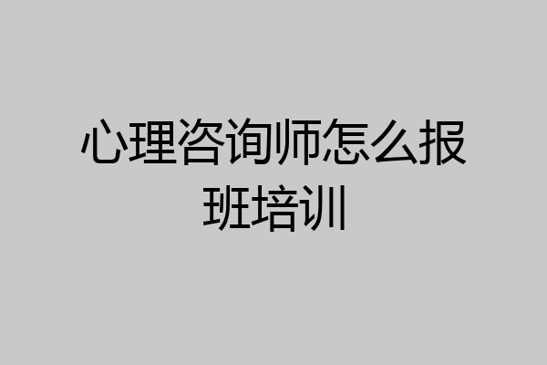 心理咨询师怎么报班培训