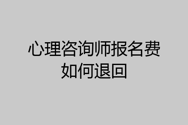 心理咨询师报名费如何退回