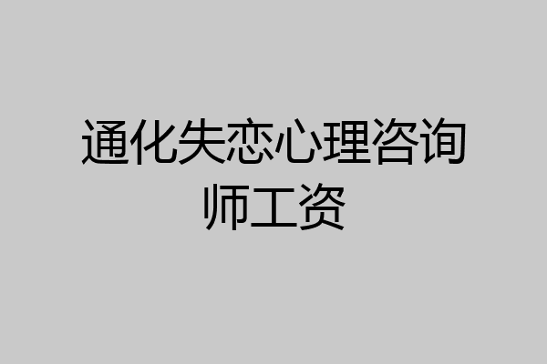 通化失恋心理咨询师工资