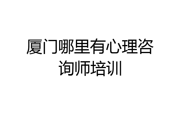 厦门哪里有心理咨询师培训