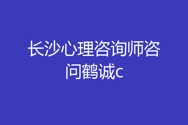 长沙心理咨询师咨问鹤诚c