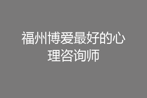 福州博爱最好的心理咨询师