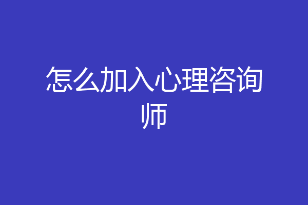 怎么加入心理咨询师