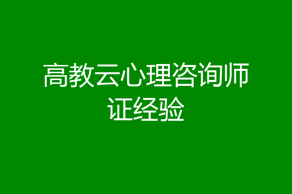 高教云心理咨询师证经验