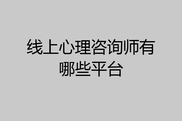 线上心理咨询师有哪些平台