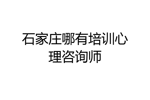 石家庄哪有培训心理咨询师