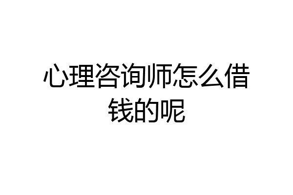 心理咨询师怎么借钱的呢