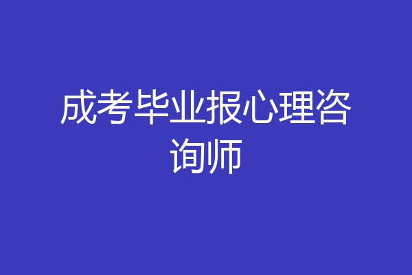 成考毕业报心理咨询师