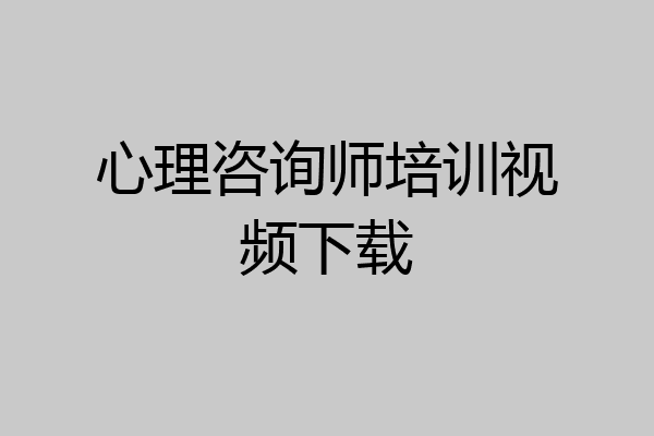 心理咨询师培训视频下载