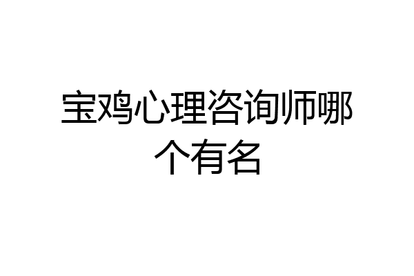 宝鸡心理咨询师哪个有名
