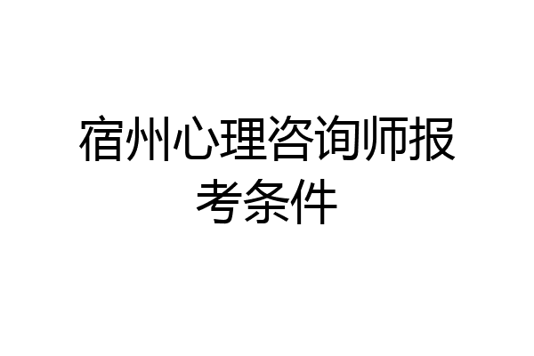 宿州心理咨询师报考条件