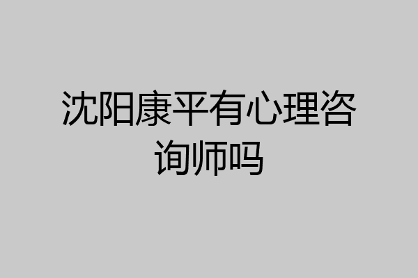沈阳康平有心理咨询师吗