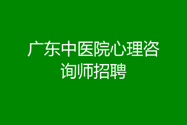 广东中医院心理咨询师招聘
