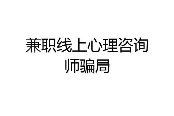 兼职线上心理咨询师骗局