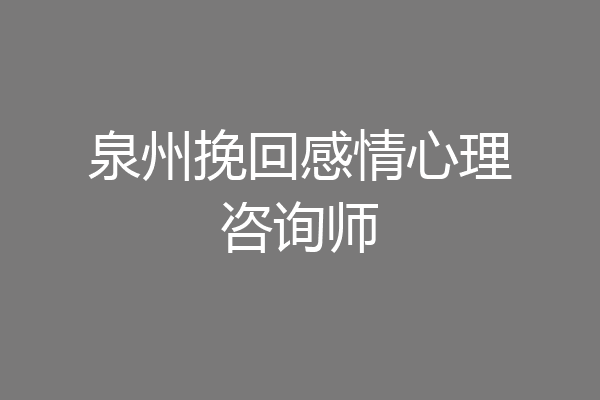 泉州挽回感情心理咨询师