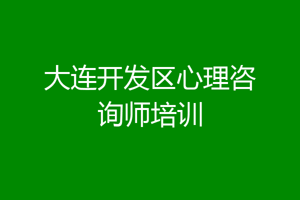 大连开发区心理咨询师培训