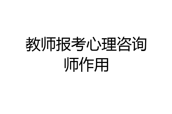 教师报考心理咨询师作用