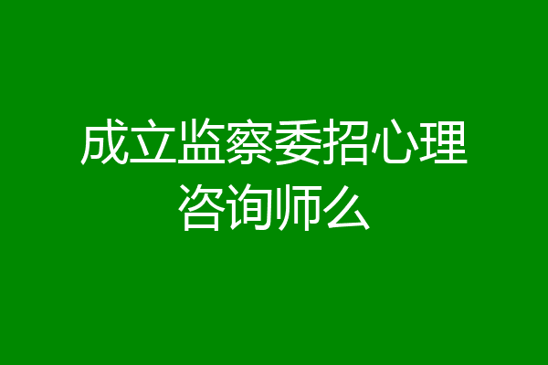 成立监察委招心理咨询师么