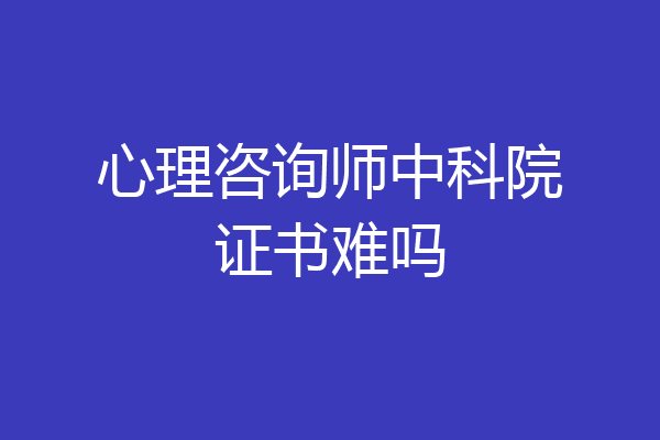 心理咨询师中科院证书难吗