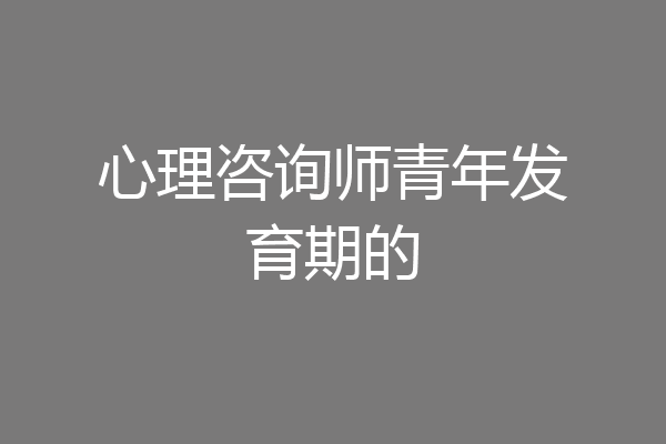 心理咨询师青年发育期的