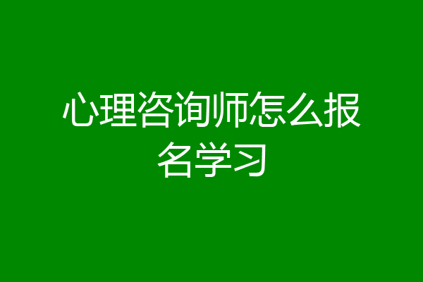 心理咨询师怎么报名学习