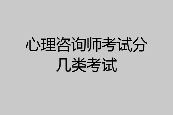 心理咨询师考试分几类考试
