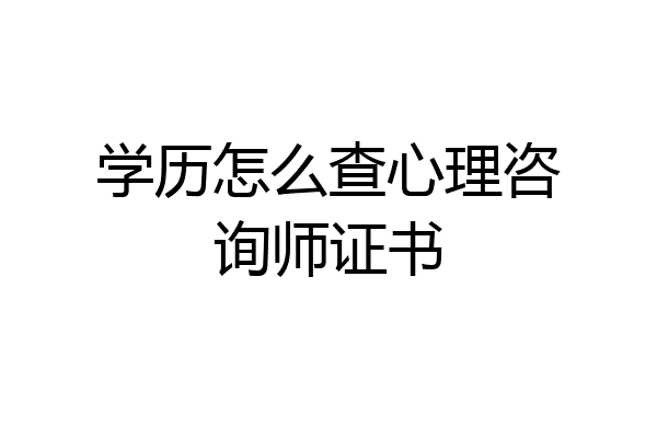 学历怎么查心理咨询师证书