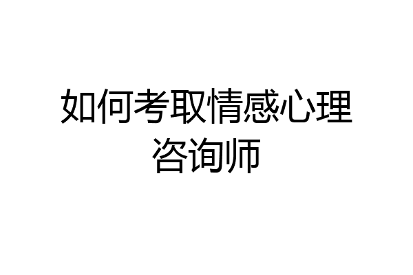 如何考取情感心理咨询师